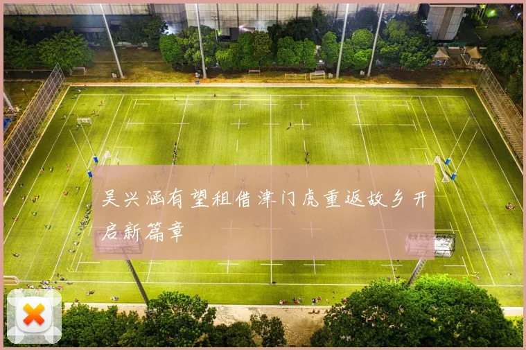 吴兴涵有望租借津门虎重返故乡开启新篇章