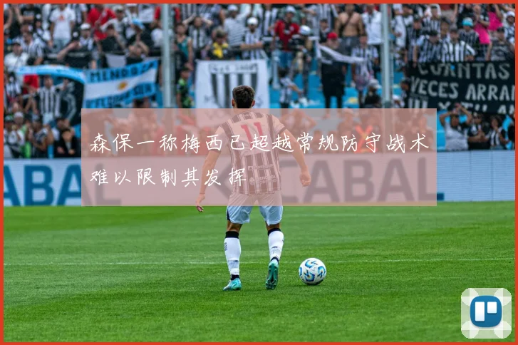 森保一称梅西已超越常规防守战术难以限制其发挥