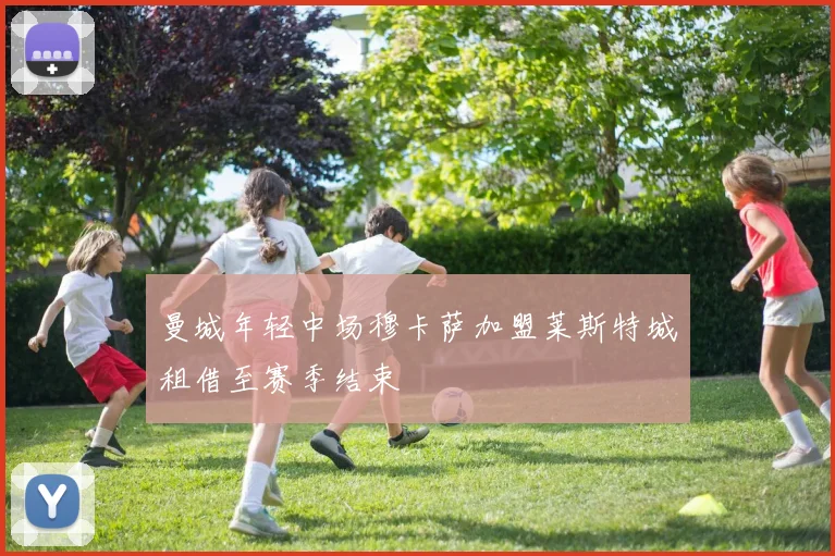 曼城年轻中场穆卡萨加盟莱斯特城租借至赛季结束