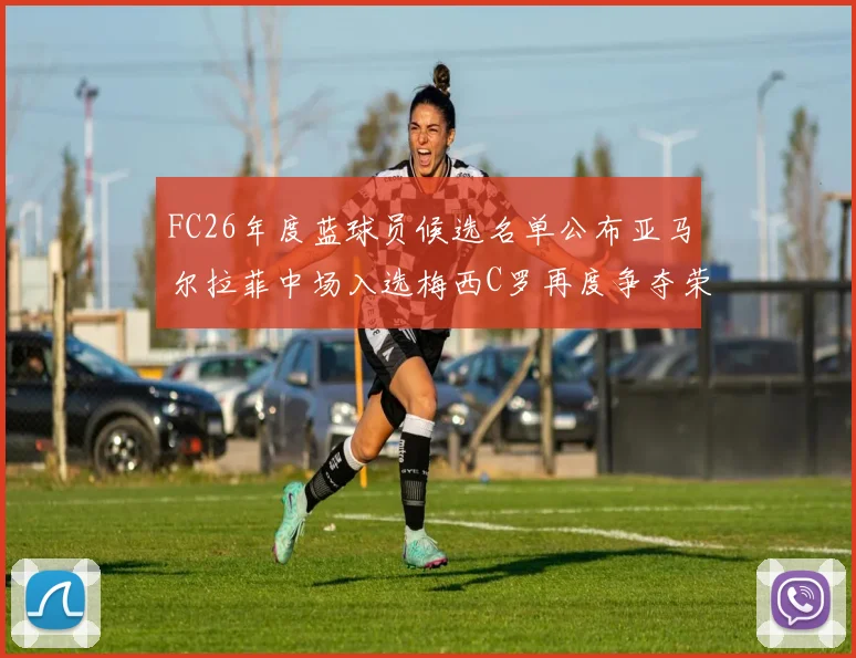 FC26年度蓝球员候选名单公布亚马尔拉菲中场入选梅西C罗再度争夺荣誉