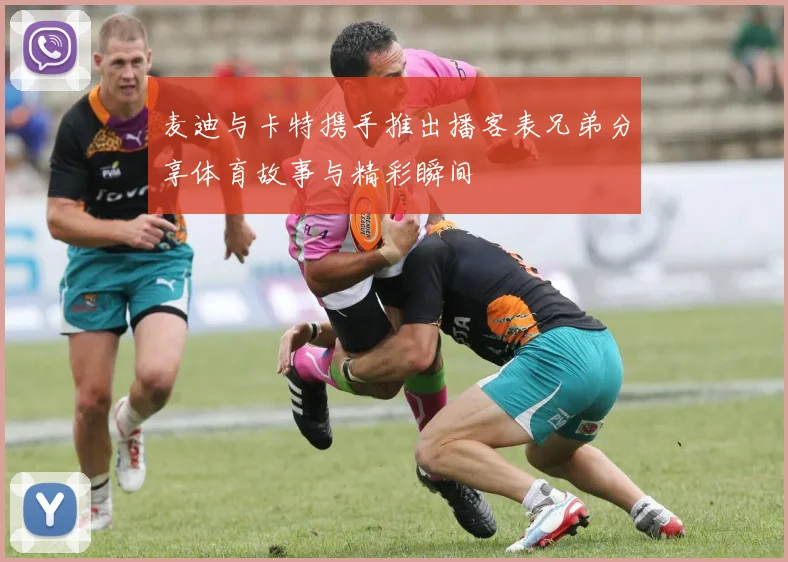 麦迪与卡特携手推出播客表兄弟分享体育故事与精彩瞬间