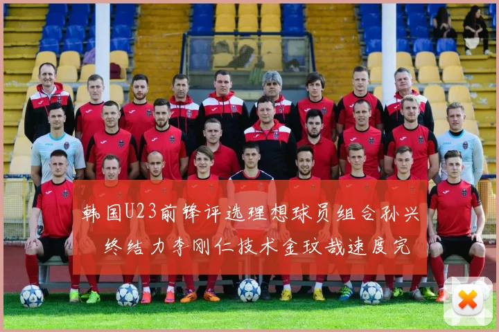 韩国U23前锋评选理想球员组合孙兴慜终结力李刚仁技术金玟哉速度完美融合