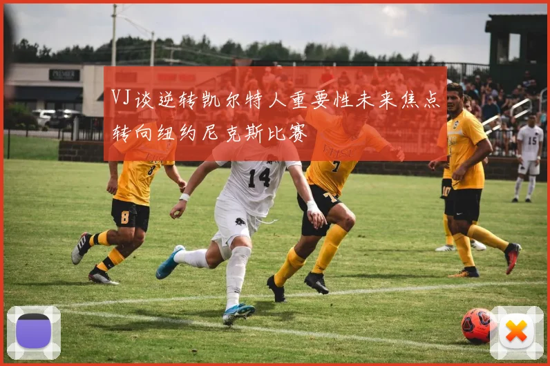 VJ谈逆转凯尔特人重要性未来焦点转向纽约尼克斯比赛