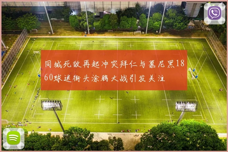 同城死敌再起冲突拜仁与慕尼黑1860球迷街头涂鸦大战引发关注