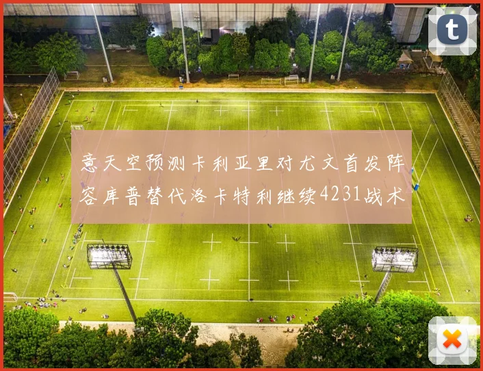 意天空预测卡利亚里对尤文首发阵容库普替代洛卡特利继续4231战术