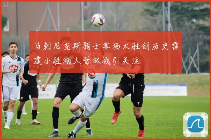 马刺尼克斯骑士客场大胜创历史雷霆小胜湖人晋级战引关注