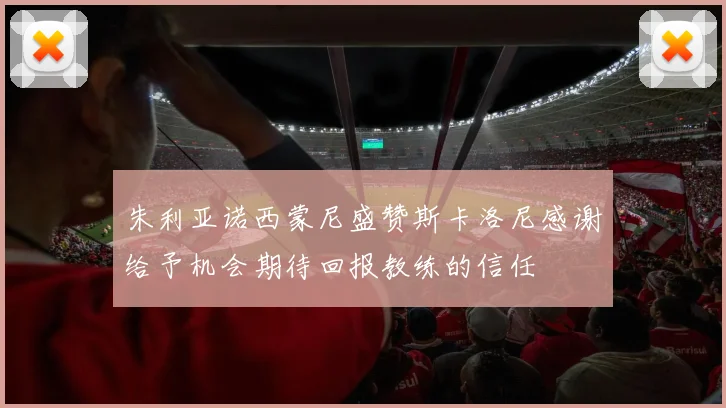 朱利亚诺西蒙尼盛赞斯卡洛尼感谢给予机会期待回报教练的信任